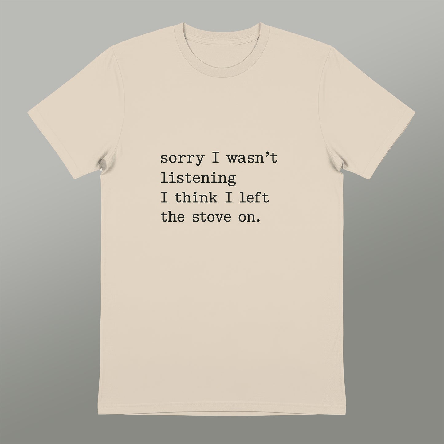 Sorry I Wasn't Listening I Left the Stove On T-Shirt