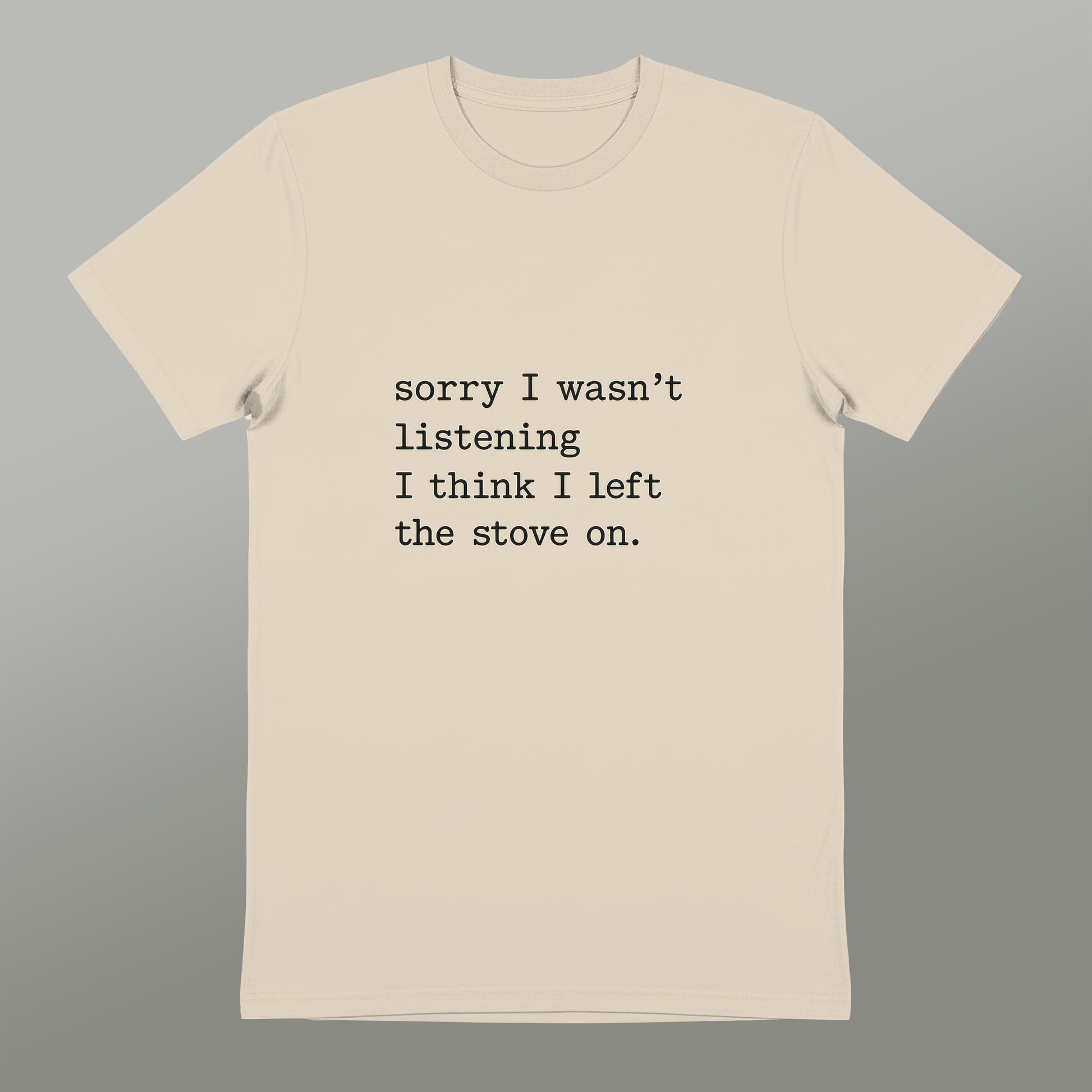 Sorry I Wasn't Listening I Left the Stove On T-Shirt