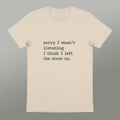 Sorry I Wasn't Listening I Left the Stove On T-Shirt