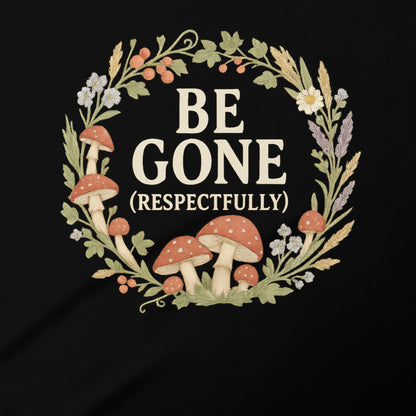 Be Gone Respectfully with Mushrooms Design Shirt