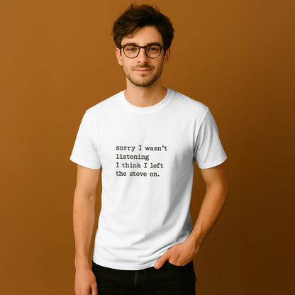 Sorry I Wasn't Listening I Think I Left the Stove On T-shirt