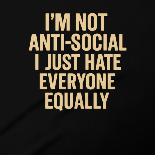 I'm Not Anti-Social I Just Hate Everyone Equally Shirt