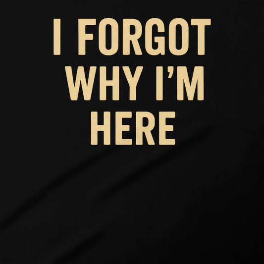 I Forgot Why I'm Here statement shirt
